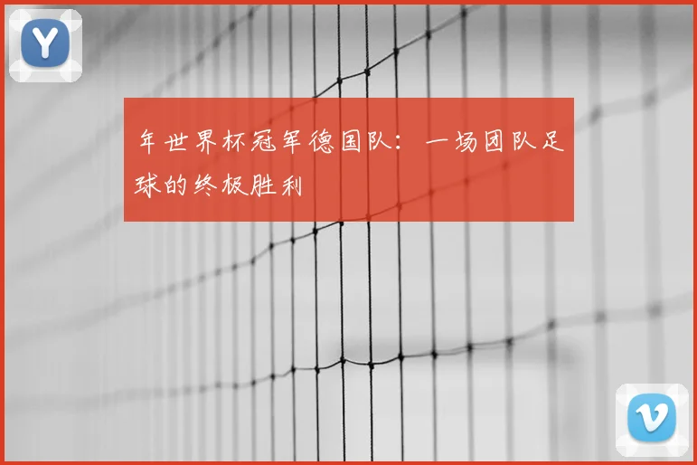年世界杯冠军德国队：一场团队足球的终极胜利