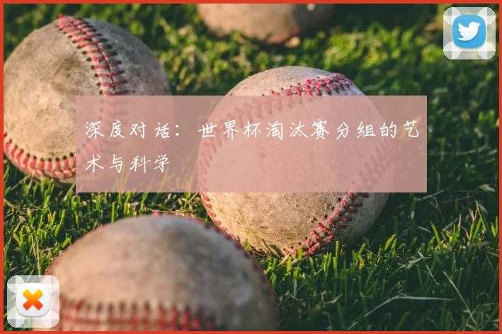 深度对话：世界杯淘汰赛分组的艺术与科学