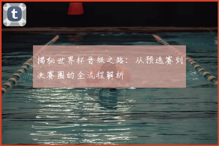 揭秘世界杯晋级之路:从预选赛到决赛圈的全流程解析