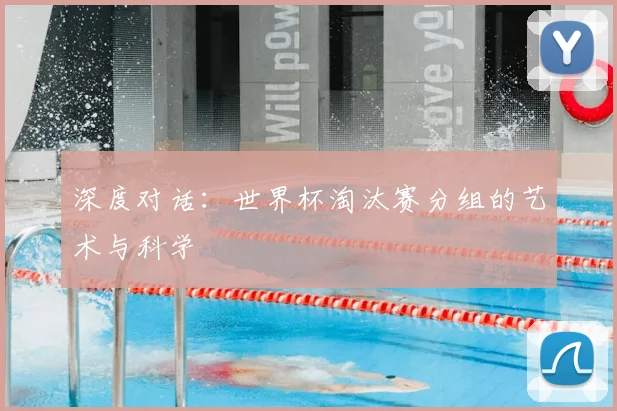 深度对话：世界杯淘汰赛分组的艺术与科学