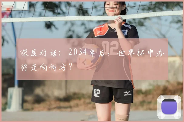 深度对话：2034年后，世界杯申办将走向何方？