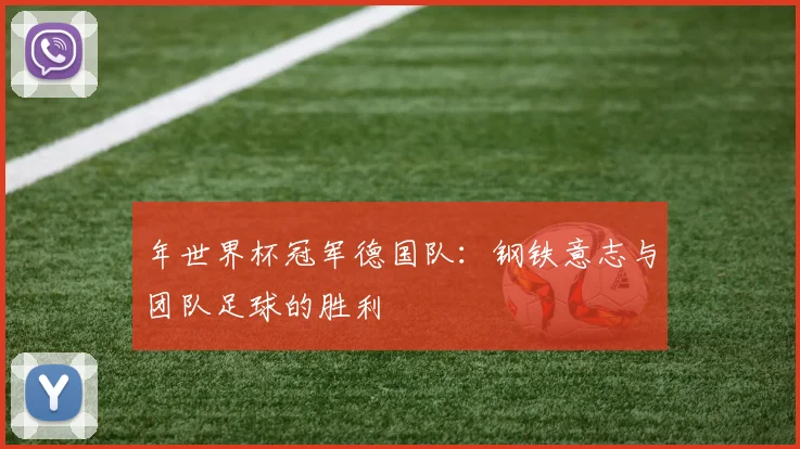 年世界杯冠军德国队：钢铁意志与团队足球的胜利