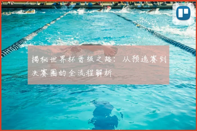 揭秘世界杯晋级之路：从预选赛到决赛圈的全流程解析