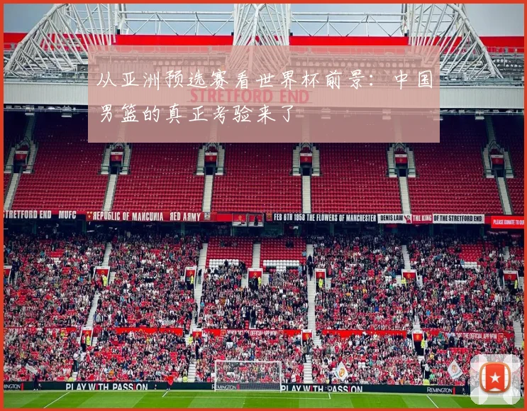 从亚洲预选赛看世界杯前景：中国男篮的真正考验来了