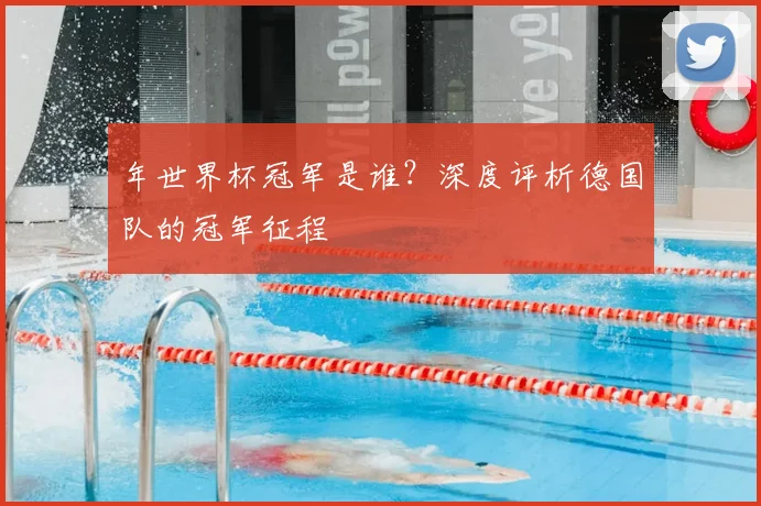 年世界杯冠军是谁？深度评析德国队的冠军征程
