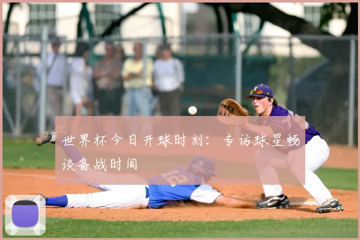 世界杯今日开球时刻:专访球星畅谈备战时间