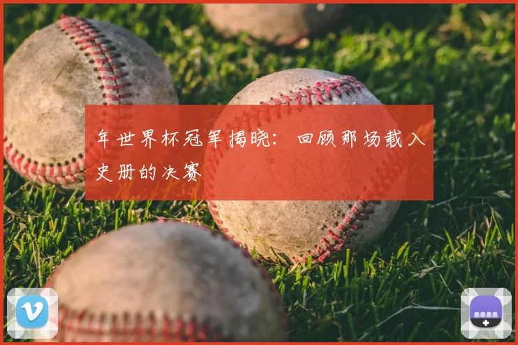 年世界杯冠军揭晓：回顾那场载入史册的决赛