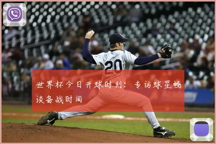 世界杯今日开球时刻:专访球星畅谈备战时间