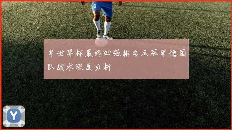 年世界杯最终四强排名及冠军德国队战术深度分析