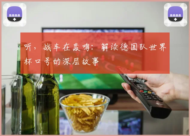 听，战车在轰鸣：解读德国队世界杯口号的深层故事